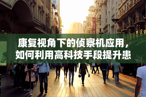 康复视角下的侦察机应用，如何利用高科技手段提升患者康复训练的精准性？