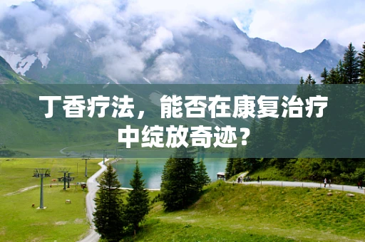 丁香疗法，能否在康复治疗中绽放奇迹？