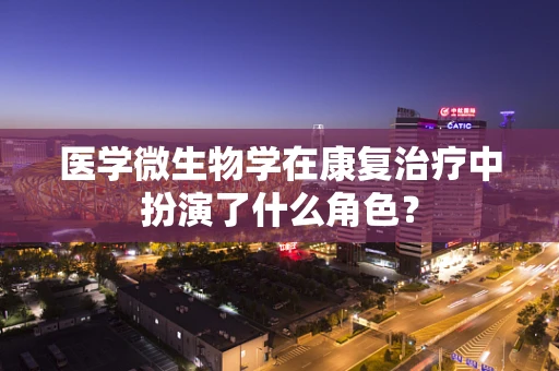 医学微生物学在康复治疗中扮演了什么角色？