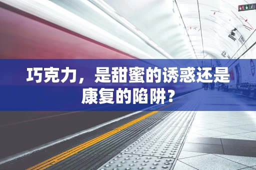 巧克力，是甜蜜的诱惑还是康复的陷阱？