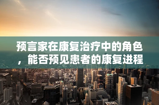 预言家在康复治疗中的角色，能否预见患者的康复进程？