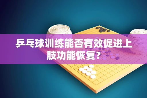 乒乓球训练能否有效促进上肢功能恢复？