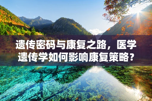 遗传密码与康复之路，医学遗传学如何影响康复策略？