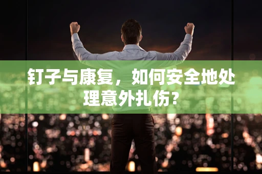 钉子与康复，如何安全地处理意外扎伤？