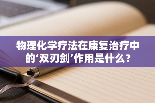 物理化学疗法在康复治疗中的‘双刃剑’作用是什么？