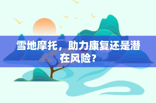 雪地摩托，助力康复还是潜在风险？
