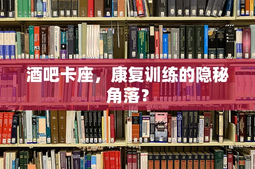 酒吧卡座，康复训练的隐秘角落？
