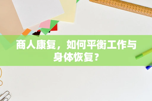 商人康复，如何平衡工作与身体恢复？