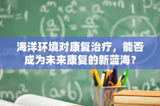 海洋环境对康复治疗，能否成为未来康复的新蓝海？