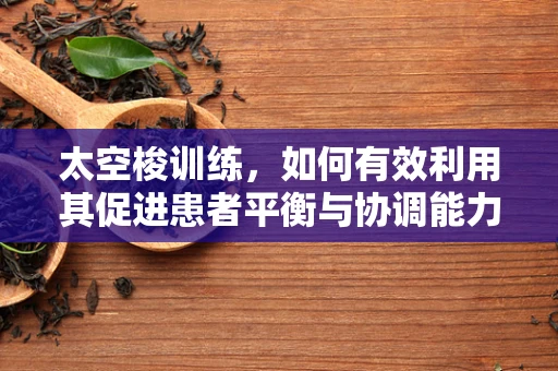 太空梭训练，如何有效利用其促进患者平衡与协调能力的恢复？