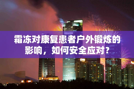 霜冻对康复患者户外锻炼的影响，如何安全应对？