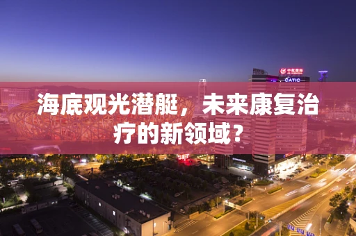 海底观光潜艇，未来康复治疗的新领域？