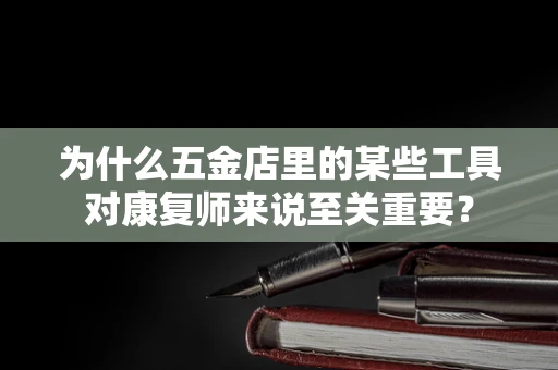 为什么五金店里的某些工具对康复师来说至关重要？