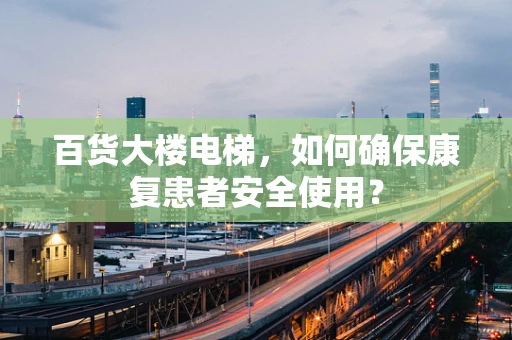 百货大楼电梯，如何确保康复患者安全使用？