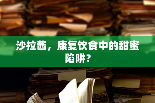 沙拉酱，康复饮食中的甜蜜陷阱？
