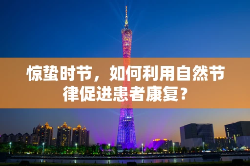惊蛰时节，如何利用自然节律促进患者康复？