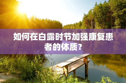 如何在白露时节加强康复患者的体质？