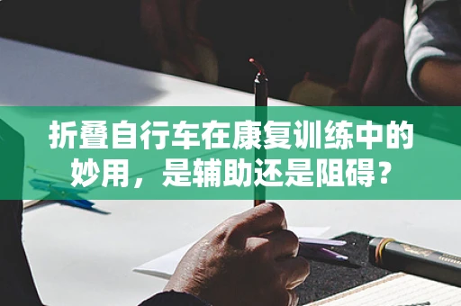 折叠自行车在康复训练中的妙用，是辅助还是阻碍？