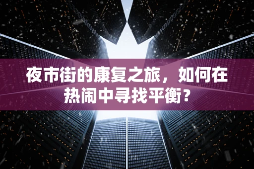 夜市街的康复之旅，如何在热闹中寻找平衡？