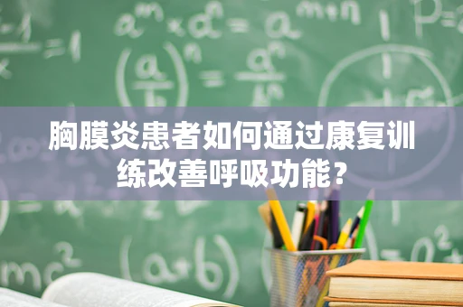 胸膜炎患者如何通过康复训练改善呼吸功能？