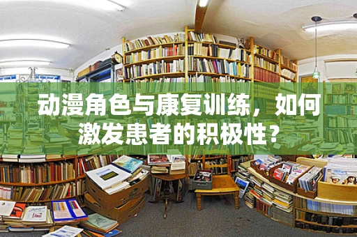 动漫角色与康复训练，如何激发患者的积极性？