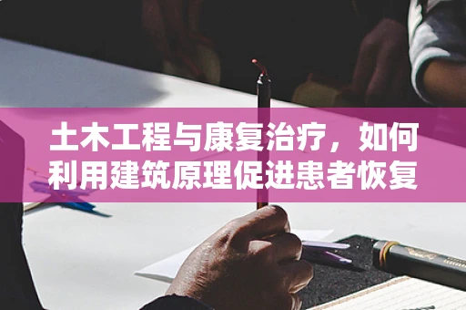 土木工程与康复治疗，如何利用建筑原理促进患者恢复？