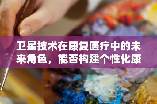 卫星技术在康复医疗中的未来角色，能否构建个性化康复的空中桥梁？