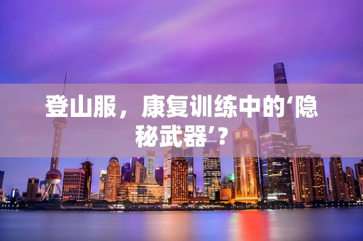登山服，康复训练中的‘隐秘武器’？