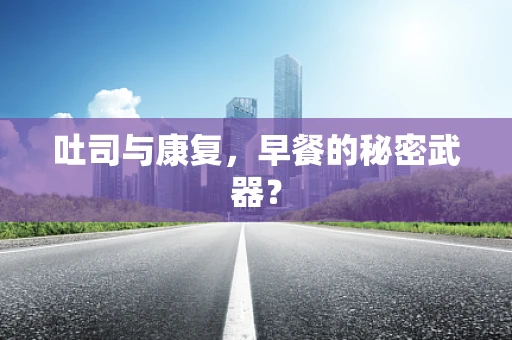 吐司与康复，早餐的秘密武器？