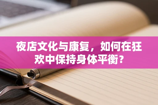 夜店文化与康复，如何在狂欢中保持身体平衡？