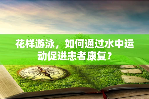 花样游泳，如何通过水中运动促进患者康复？