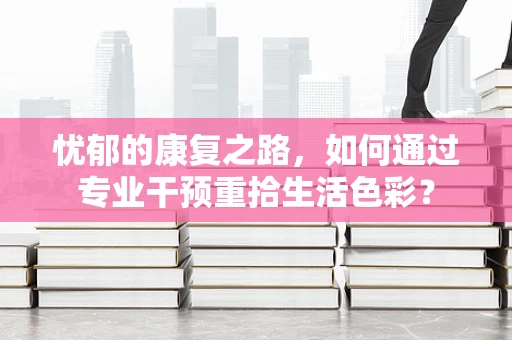 忧郁的康复之路，如何通过专业干预重拾生活色彩？