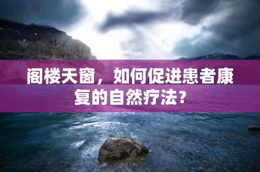阁楼天窗，如何促进患者康复的自然疗法？