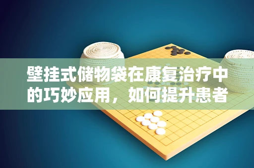 壁挂式储物袋在康复治疗中的巧妙应用，如何提升患者自理能力？