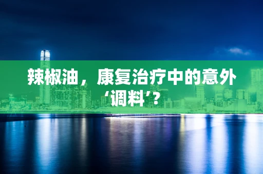 辣椒油，康复治疗中的意外‘调料’？