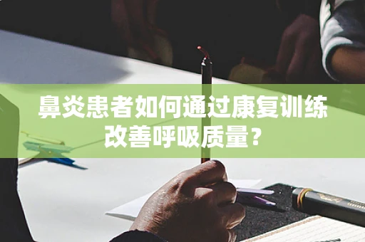鼻炎患者如何通过康复训练改善呼吸质量？