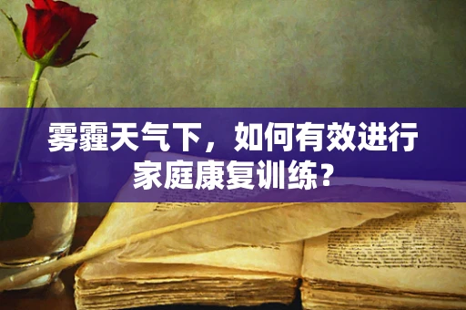 雾霾天气下，如何有效进行家庭康复训练？