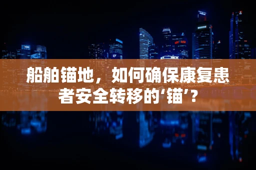 船舶锚地，如何确保康复患者安全转移的‘锚’？