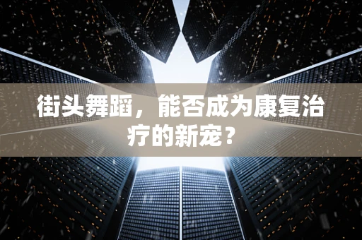 街头舞蹈，能否成为康复治疗的新宠？