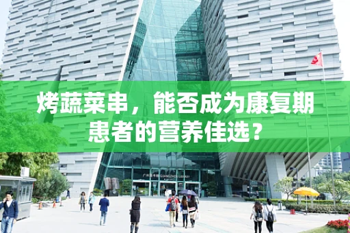 烤蔬菜串，能否成为康复期患者的营养佳选？