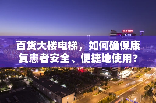 百货大楼电梯，如何确保康复患者安全、便捷地使用？