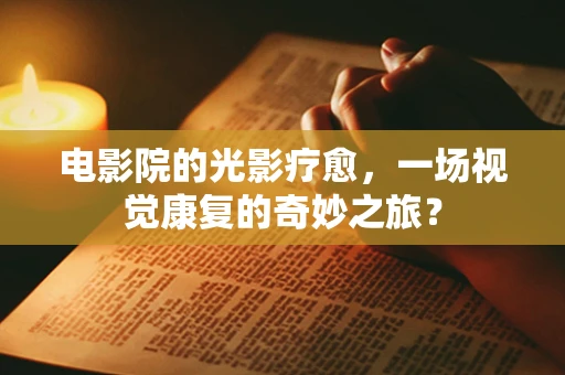 电影院的光影疗愈，一场视觉康复的奇妙之旅？