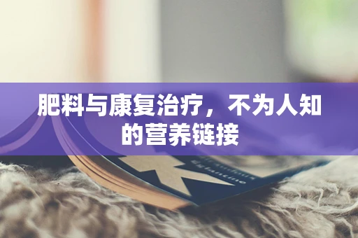 肥料与康复治疗，不为人知的营养链接