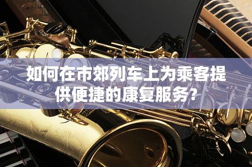 如何在市郊列车上为乘客提供便捷的康复服务？