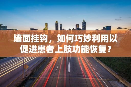 墙面挂钩，如何巧妙利用以促进患者上肢功能恢复？