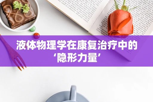 液体物理学在康复治疗中的‘隐形力量’