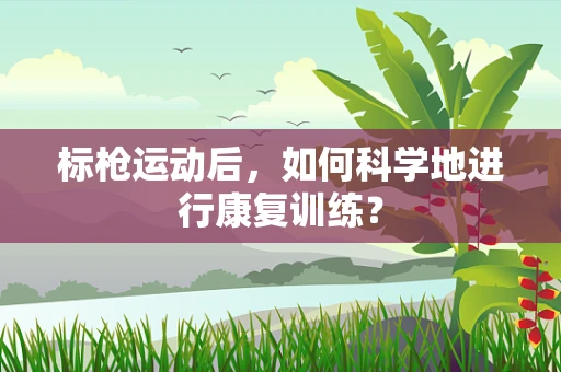标枪运动后，如何科学地进行康复训练？