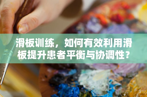 滑板训练，如何有效利用滑板提升患者平衡与协调性？