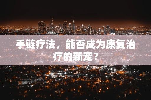 手链疗法，能否成为康复治疗的新宠？
