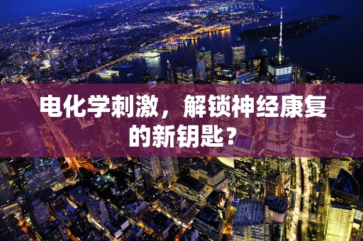 电化学刺激，解锁神经康复的新钥匙？